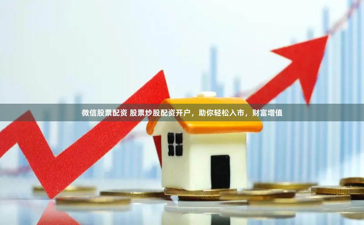 微信股票配资 股票炒股配资开户，助你轻松入市，财富增值