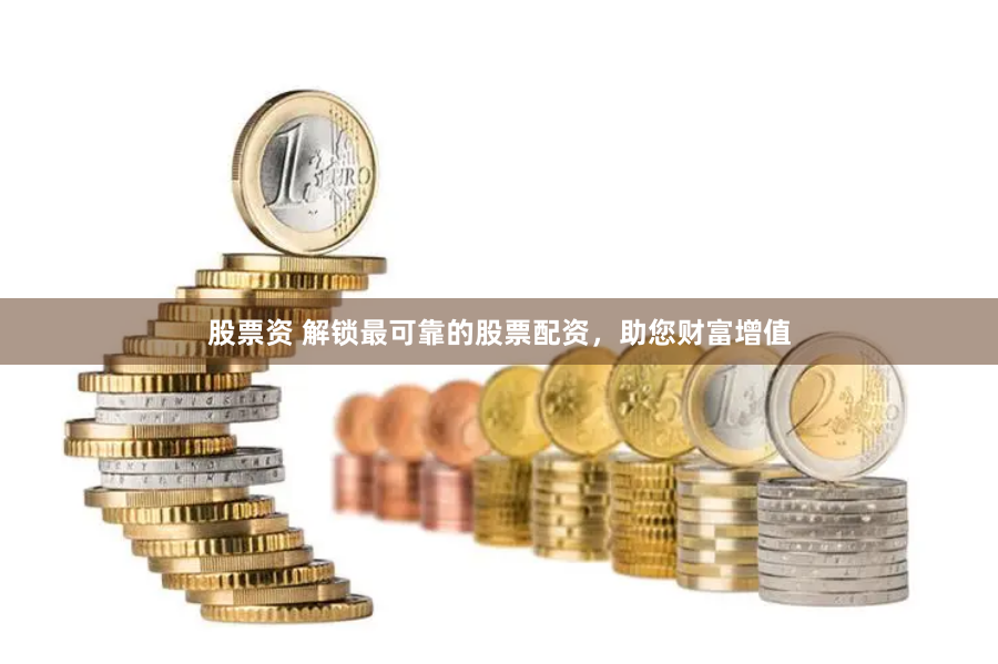 股票资 解锁最可靠的股票配资，助您财富增值