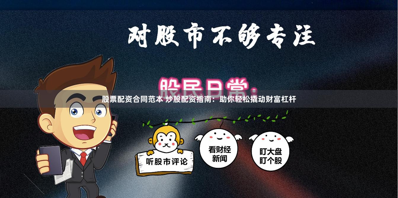 股票配资合同范本 炒股配资指南：助你轻松撬动财富杠杆