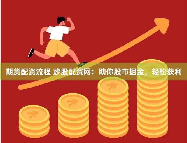 期货配资流程 炒股配资网：助你股市掘金，轻松获利