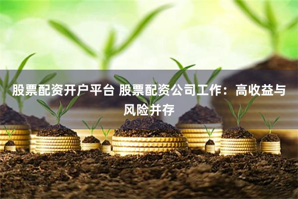股票配资开户平台 股票配资公司工作：高收益与风险并存