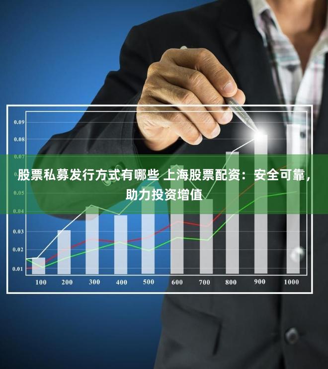 股票私募发行方式有哪些 上海股票配资：安全可靠，助力投资增值