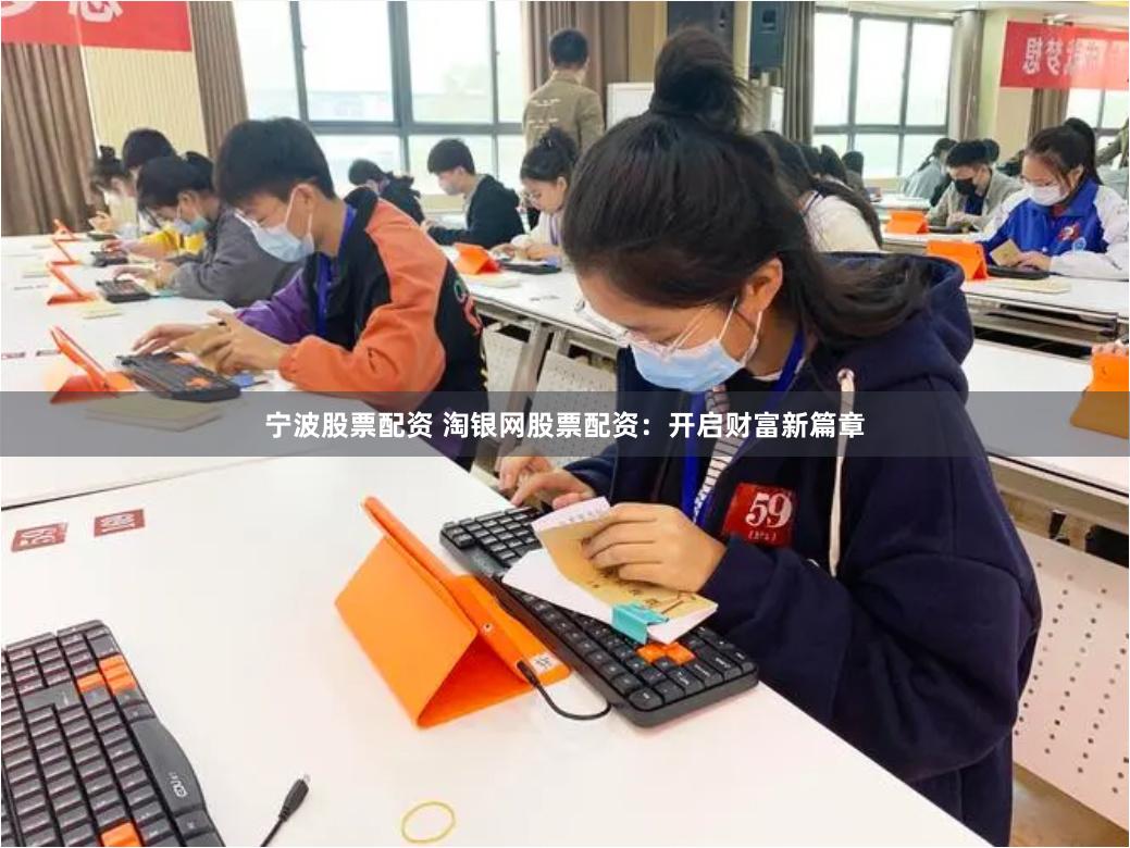 宁波股票配资 淘银网股票配资：开启财富新篇章