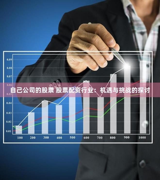 自己公司的股票 股票配资行业：机遇与挑战的探讨
