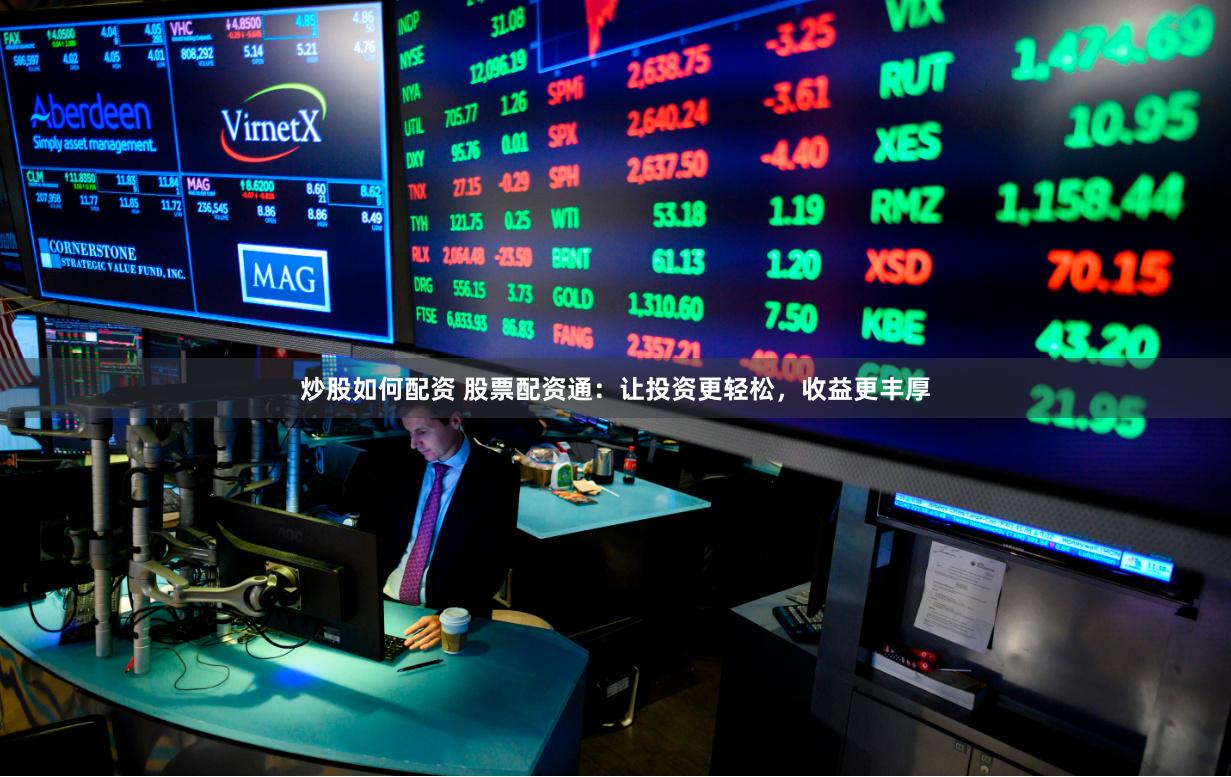 炒股如何配资 股票配资通：让投资更轻松，收益更丰厚