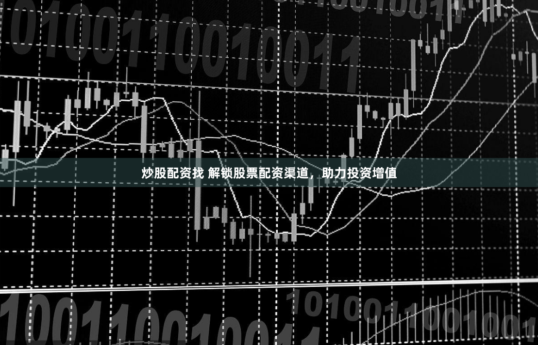 炒股配资找 解锁股票配资渠道，助力投资增值