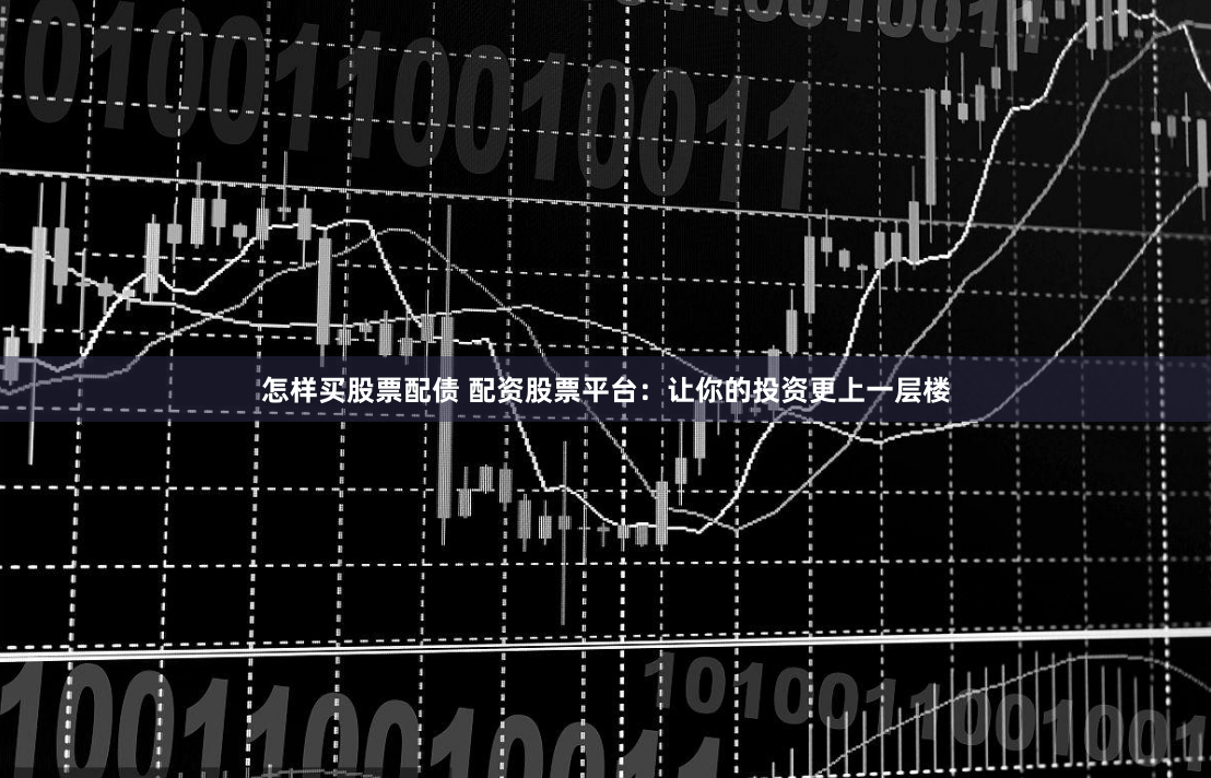 怎样买股票配债 配资股票平台：让你的投资更上一层楼