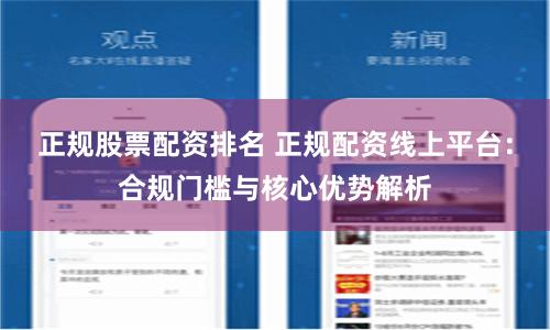 正规股票配资排名 正规配资线上平台：合规门槛与核心优势解析