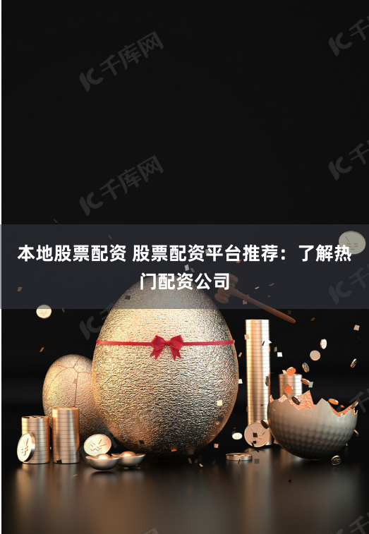 本地股票配资 股票配资平台推荐：了解热门配资公司
