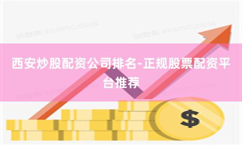 西安炒股配资公司排名-正规股票配资平台推荐