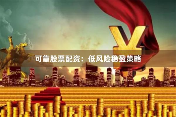 可靠股票配资：低风险稳盈策略