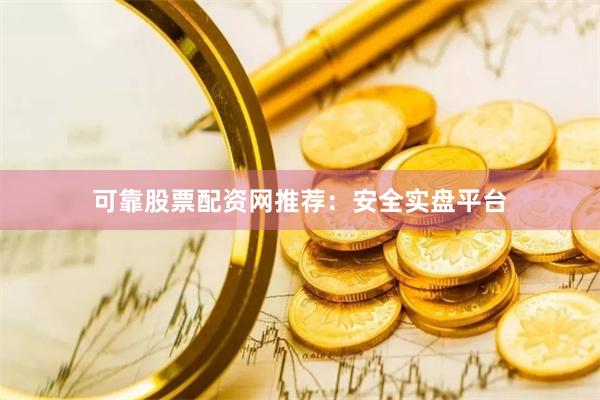 可靠股票配资网推荐：安全实盘平台