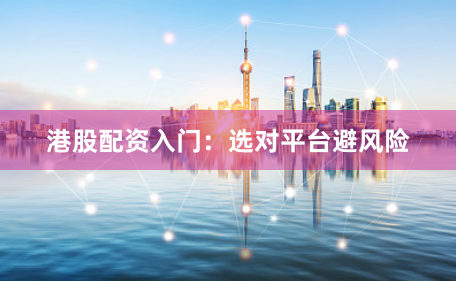 港股配资入门：选对平台避风险