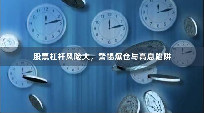 股票杠杆风险大，警惕爆仓与高息陷阱