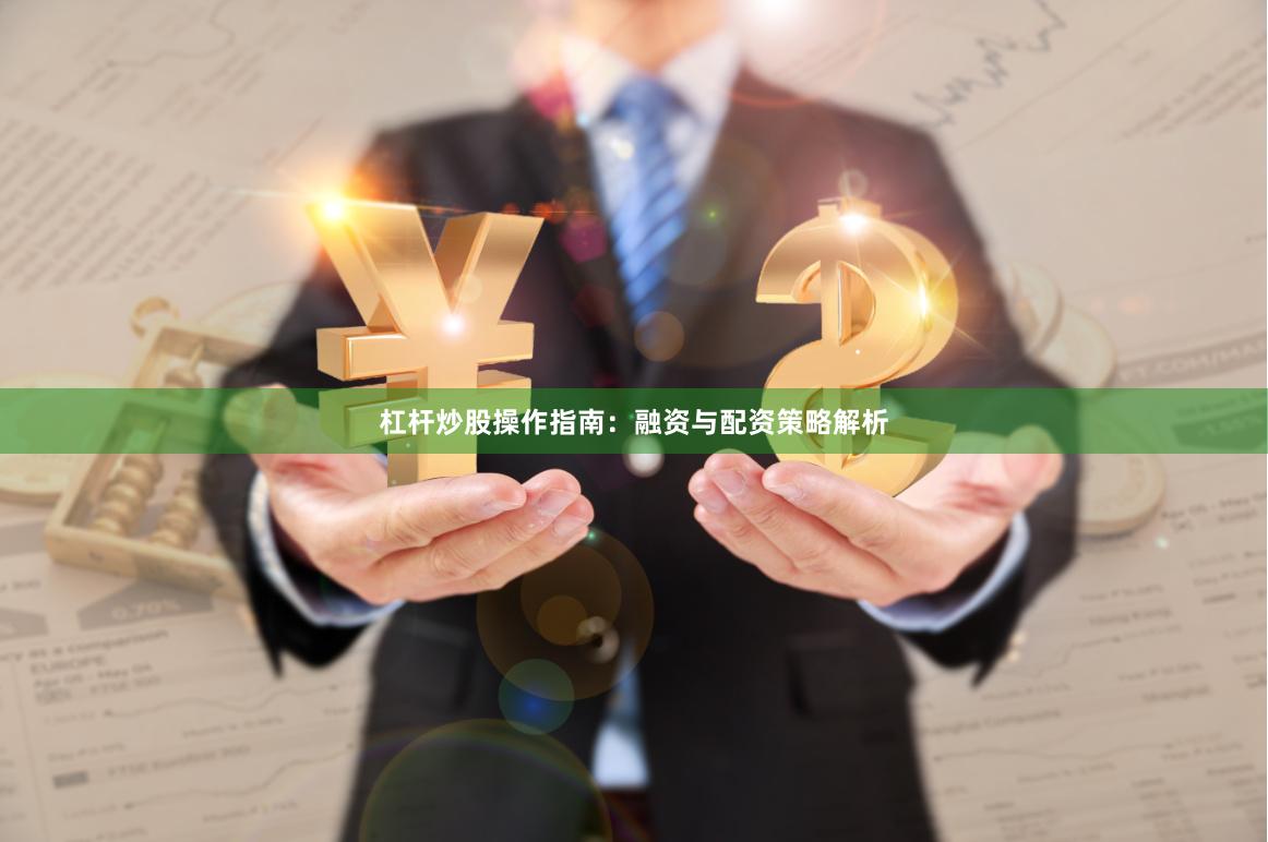 杠杆炒股操作指南：融资与配资策略解析