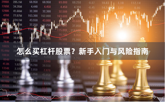 怎么买杠杆股票？新手入门与风险指南
