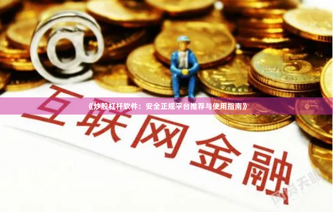 《炒股杠杆软件：安全正规平台推荐与使用指南》