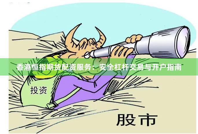 香港恒指期货配资服务：安全杠杆交易与开户指南
