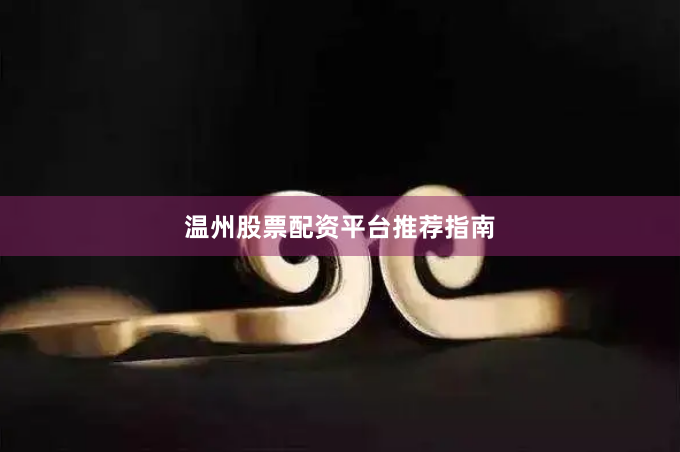 温州股票配资平台推荐指南