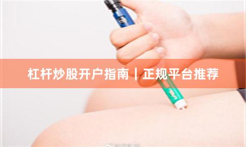 杠杆炒股开户指南｜正规平台推荐