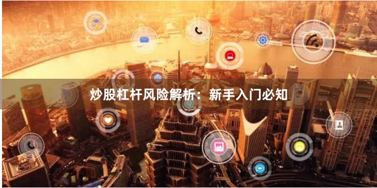炒股杠杆风险解析：新手入门必知