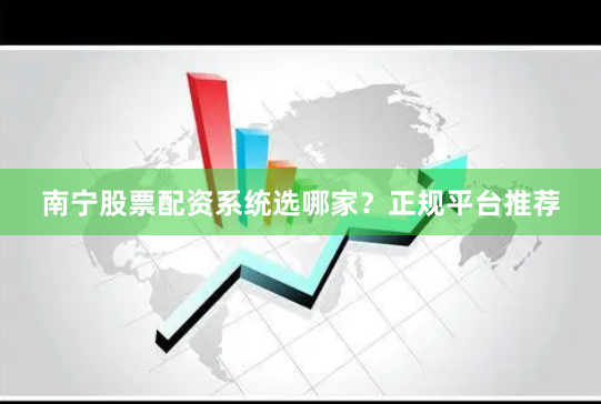 南宁股票配资系统选哪家？正规平台推荐