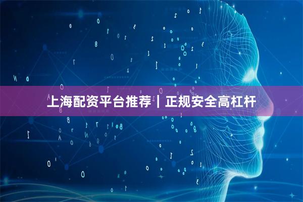 上海配资平台推荐｜正规安全高杠杆