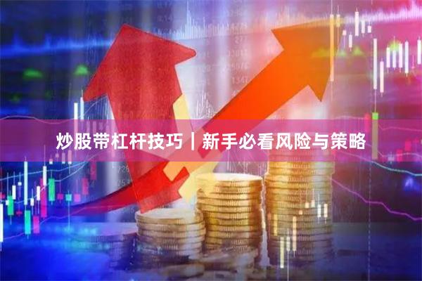 炒股带杠杆技巧｜新手必看风险与策略