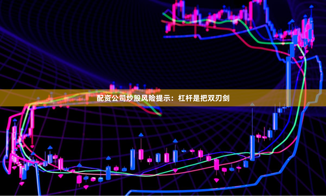 配资公司炒股风险提示：杠杆是把双刃剑